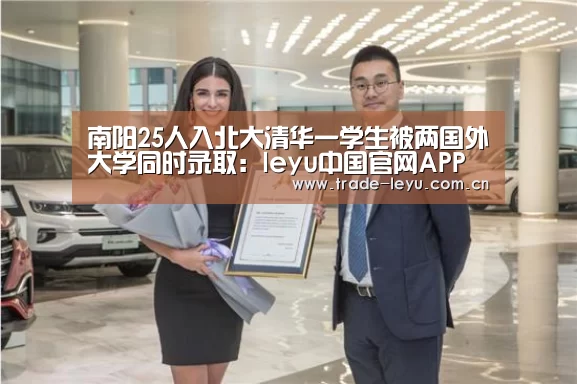南阳25人入北大清华一学生被两国外大学同时录取:leyu中国官网APP(图1) leyu中国官网APP