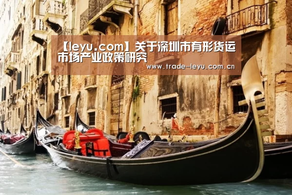 【leyu.com】关于深圳市有形货运市场产业政策研究(图1) leyu中国官网APP