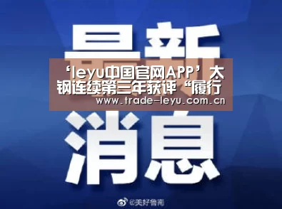 ‘leyu中国官网APP’太钢连续第三年获评“履行社会责任五星级企业”(图1) leyu中国官网
