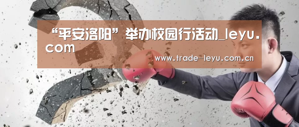 “平安洛阳”举办校园行活动_leyu.com(图2)