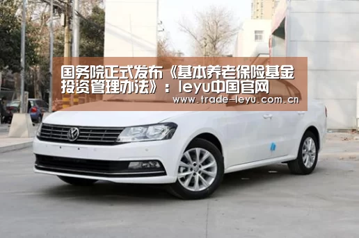 国务院正式发布《基本养老保险基金投资管理办法》:leyu中国官网(图1) 乐鱼官网